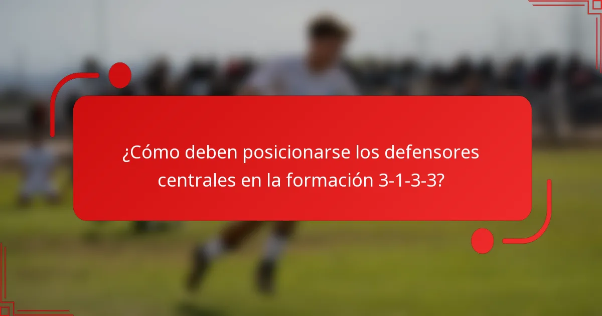 ¿Cómo deben posicionarse los defensores centrales en la formación 3-1-3-3?
