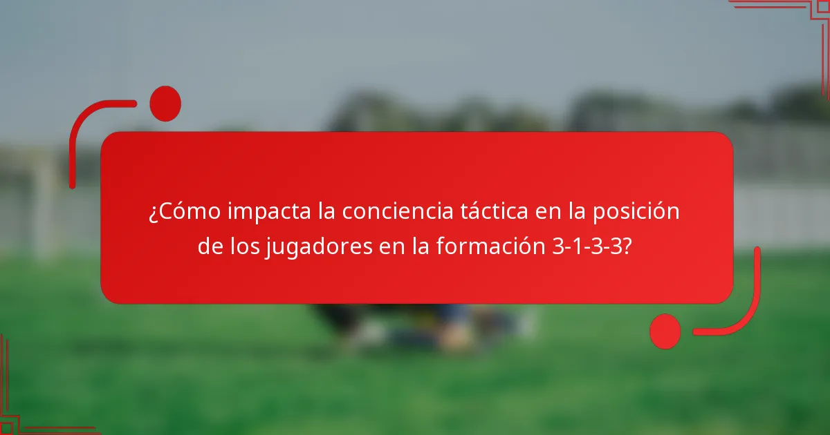 ¿Cómo impacta la conciencia táctica en la posición de los jugadores en la formación 3-1-3-3?