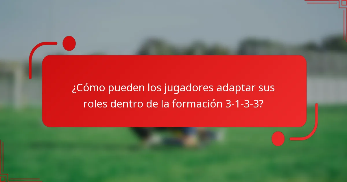 ¿Cómo pueden los jugadores adaptar sus roles dentro de la formación 3-1-3-3?