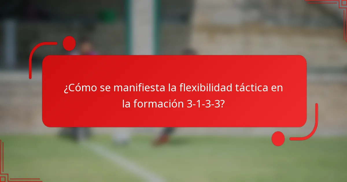 ¿Cómo se manifiesta la flexibilidad táctica en la formación 3-1-3-3?