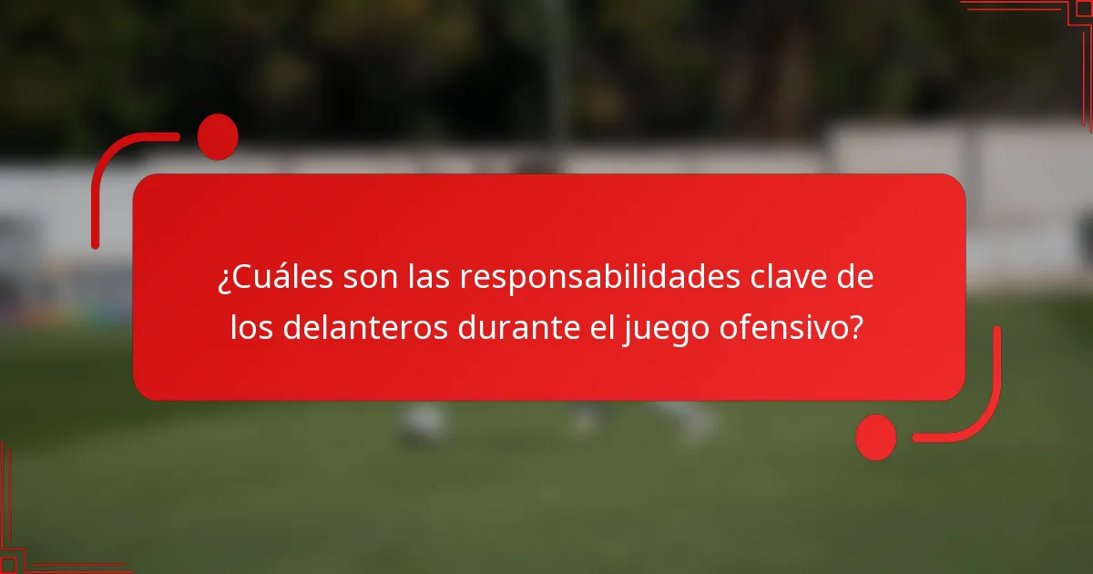 ¿Cuáles son las responsabilidades clave de los delanteros durante el juego ofensivo?