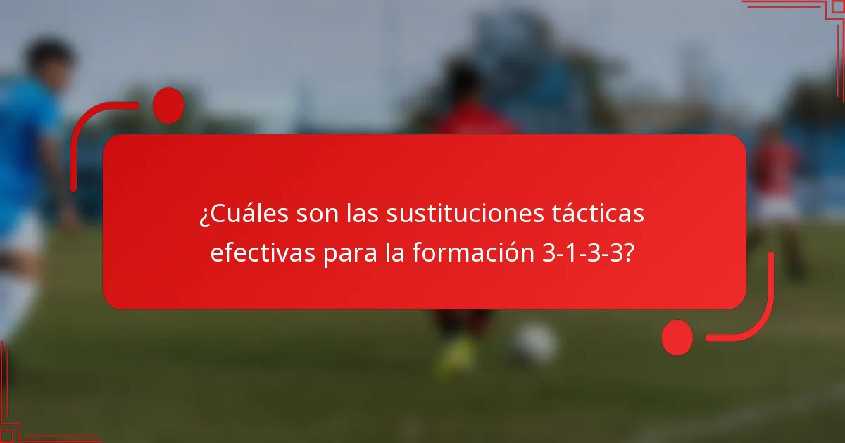 ¿Cuáles son las sustituciones tácticas efectivas para la formación 3-1-3-3?