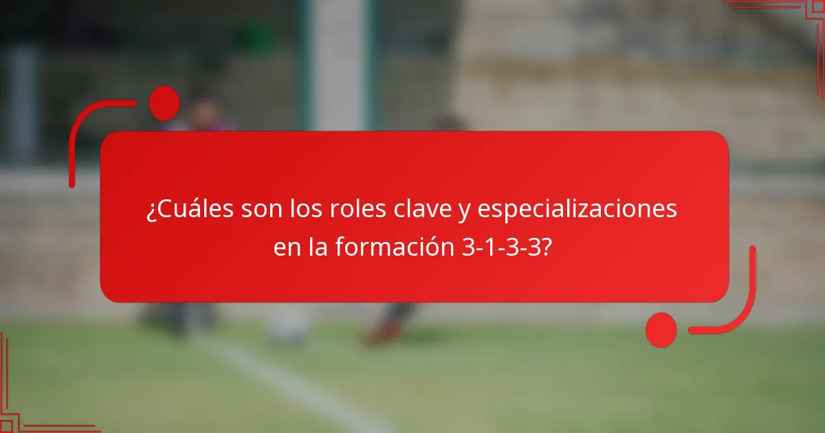 ¿Cuáles son los roles clave y especializaciones en la formación 3-1-3-3?