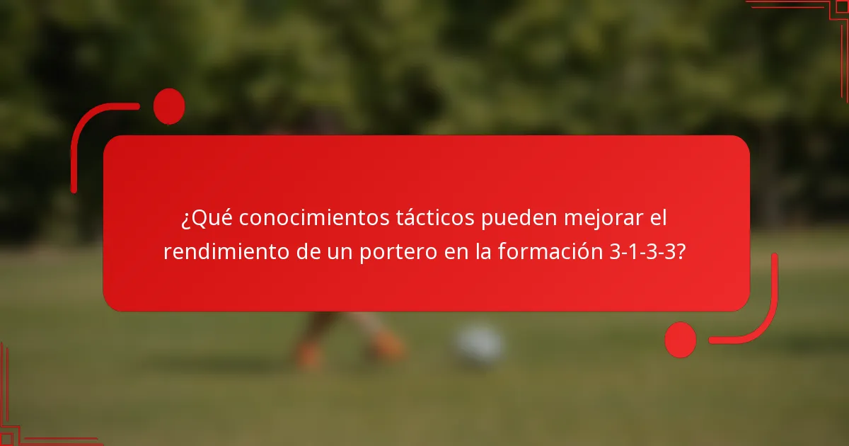 ¿Qué conocimientos tácticos pueden mejorar el rendimiento de un portero en la formación 3-1-3-3?